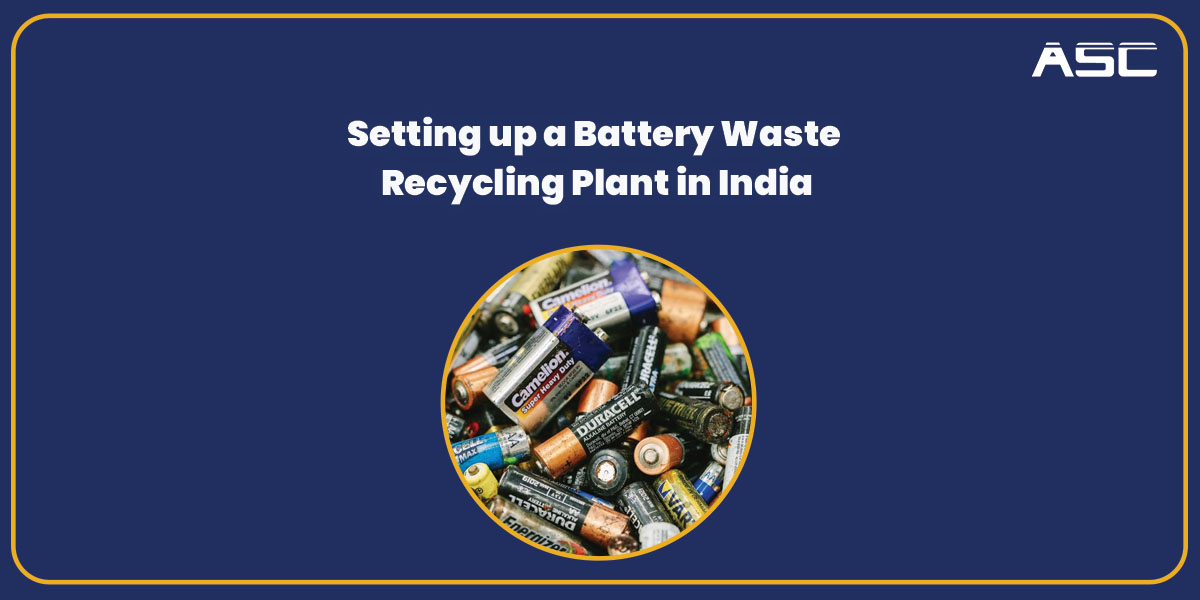 Setting up a Battery Waste Recycling Plant in India A Comprehensive Guide